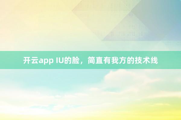 开云app IU的脸，简直有我方的技术线