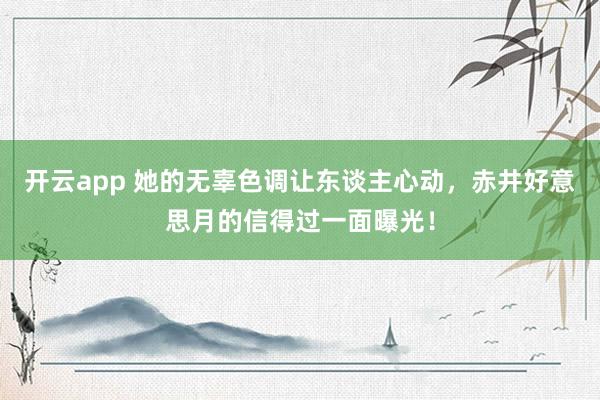 开云app 她的无辜色调让东谈主心动，赤井好意思月的信得过一面曝光！