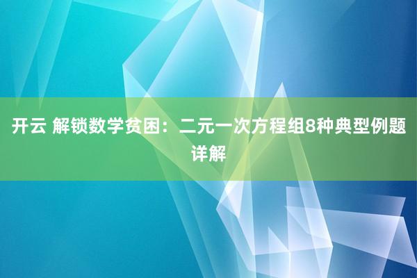 开云 解锁数学贫困：二元一次方程组8种典型例题详解
