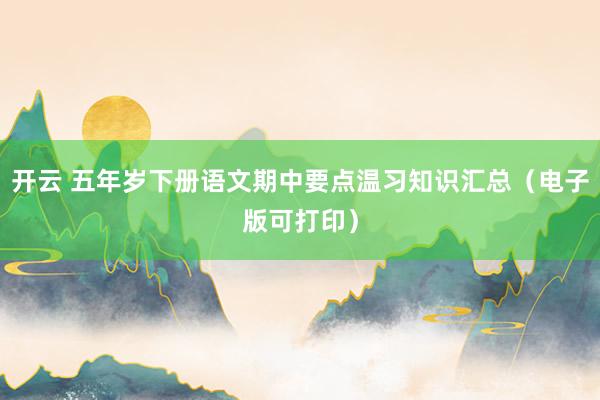 开云 五年岁下册语文期中要点温习知识汇总（电子版可打印）