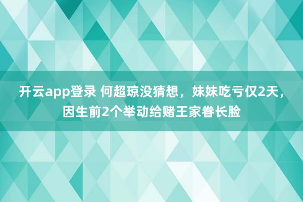 开云app登录 何超琼没猜想，妹妹吃亏仅2天，因生前2个举动给赌王家眷长脸