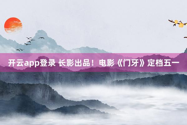 开云app登录 长影出品！电影《门牙》定档五一