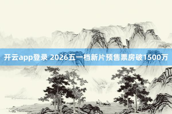 开云app登录 2026五一档新片预售票房破1500万
