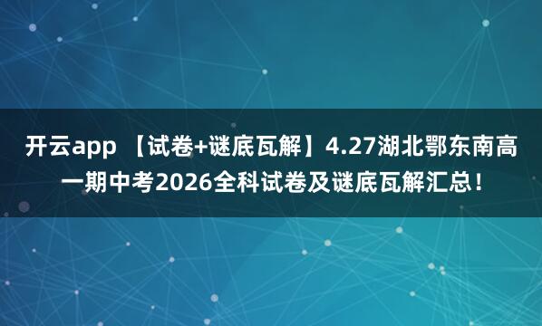 开云app 【试卷+谜底瓦解】4.27湖北鄂东南高一期中考2026全科试卷及谜底瓦解汇总！