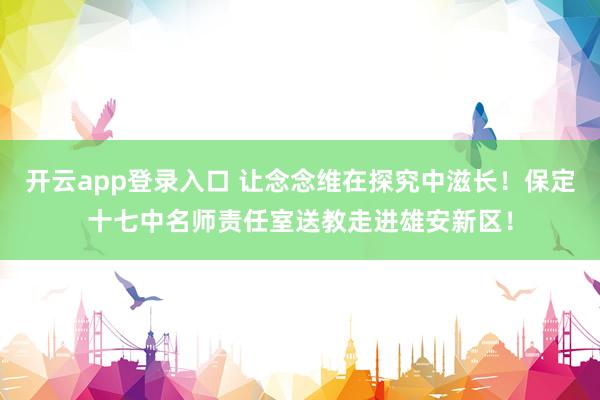 开云app登录入口 让念念维在探究中滋长！保定十七中名师责任室送教走进雄安新区！