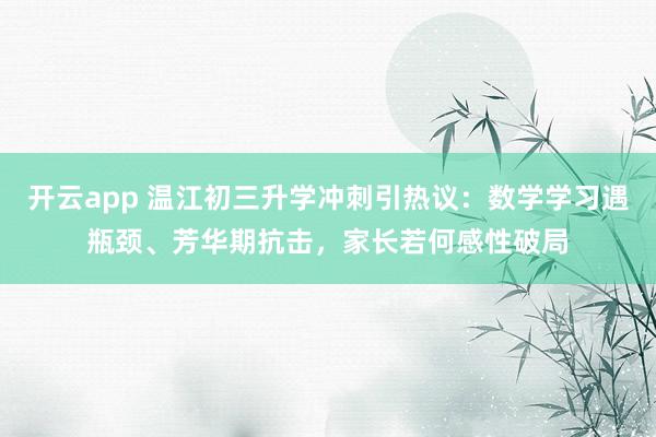 开云app 温江初三升学冲刺引热议：数学学习遇瓶颈、芳华期抗击，家长若何感性破局