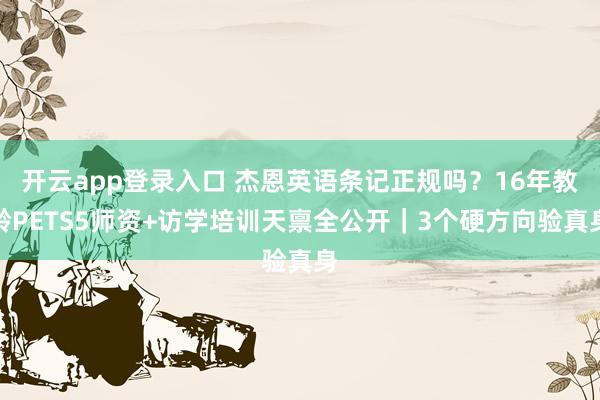 开云app登录入口 杰恩英语条记正规吗？16年教龄PETS5师资+访学培训天禀全公开｜3个硬方向验真身