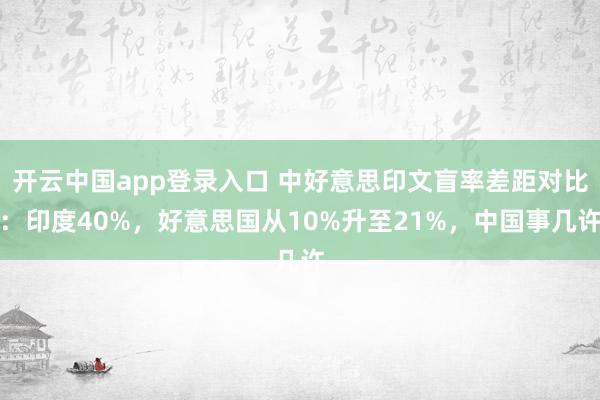 开云中国app登录入口 中好意思印文盲率差距对比：印度40%，好意思国从10%升至21%，中国事几许