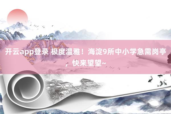 开云app登录 极度温雅！海淀9所中小学急需岗亭，快来望望~