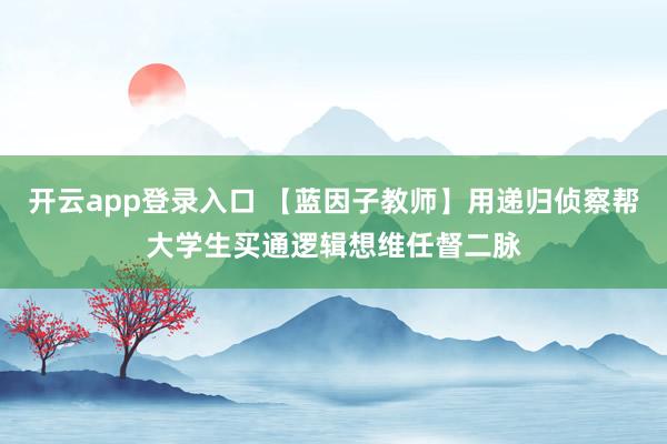 开云app登录入口 【蓝因子教师】用递归侦察帮大学生买通逻辑想维任督二脉