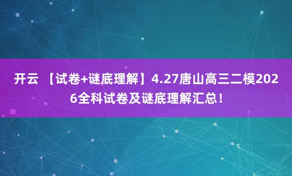 开云 【试卷+谜底理解】4.27唐山高三二模2026全科试卷及谜底理解汇总！