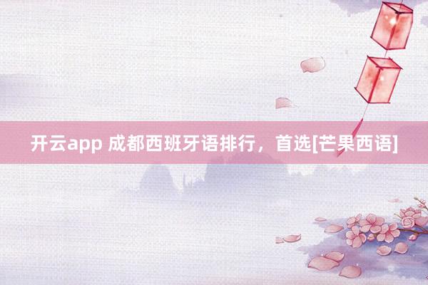 开云app 成都西班牙语排行，首选[芒果西语]