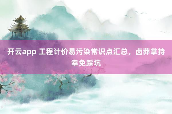 开云app 工程计价易污染常识点汇总，卤莽掌持幸免踩坑