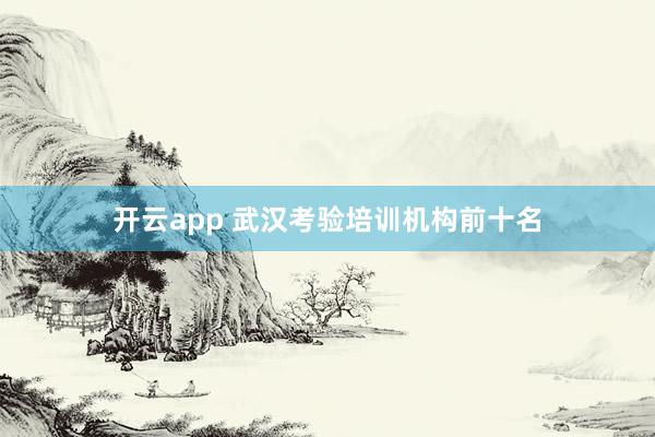 开云app 武汉考验培训机构前十名