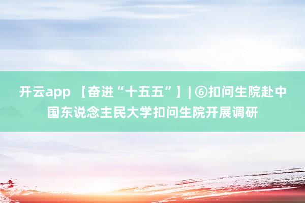 开云app 【奋进“十五五”】| ⑥扣问生院赴中国东说念主民大学扣问生院开展调研