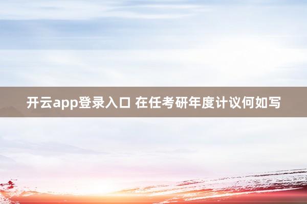 开云app登录入口 在任考研年度计议何如写