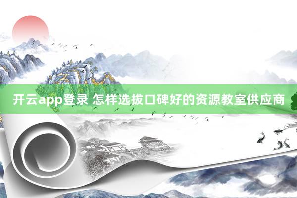 开云app登录 怎样选拔口碑好的资源教室供应商