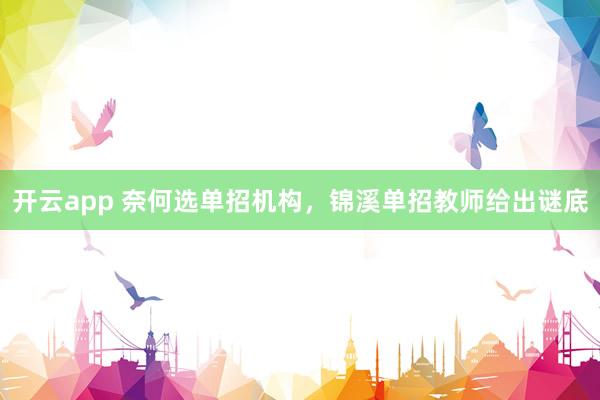 开云app 奈何选单招机构，锦溪单招教师给出谜底