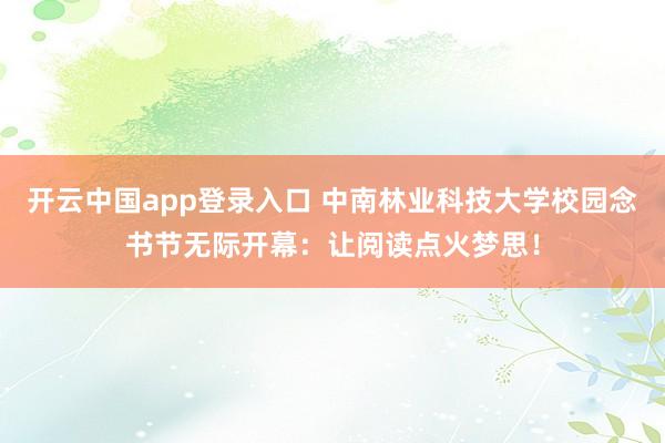 开云中国app登录入口 中南林业科技大学校园念书节无际开幕：让阅读点火梦思！
