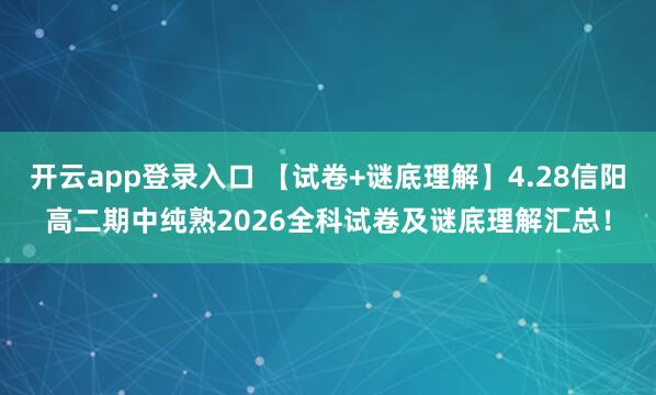 开云app登录入口 【试卷+谜底理解】4.28信阳高二期中纯熟2026全科试卷及谜底理解汇总！