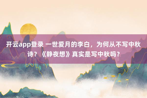 开云app登录 一世爱月的李白，为何从不写中秋诗？《静夜想》真实是写中秋吗？