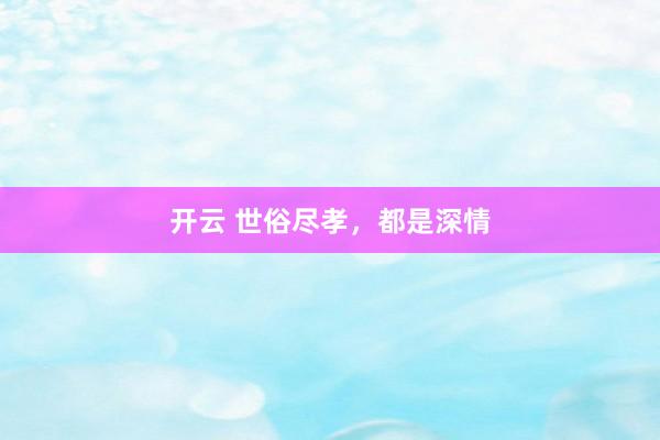 开云 世俗尽孝，都是深情