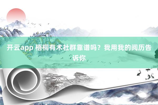 开云app 梧桐有术社群靠谱吗？我用我的阅历告诉你