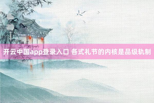 开云中国app登录入口 各式礼节的内核是品级轨制