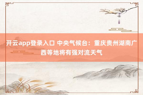 开云app登录入口 中央气候台：重庆贵州湖南广西等地将有强对流天气