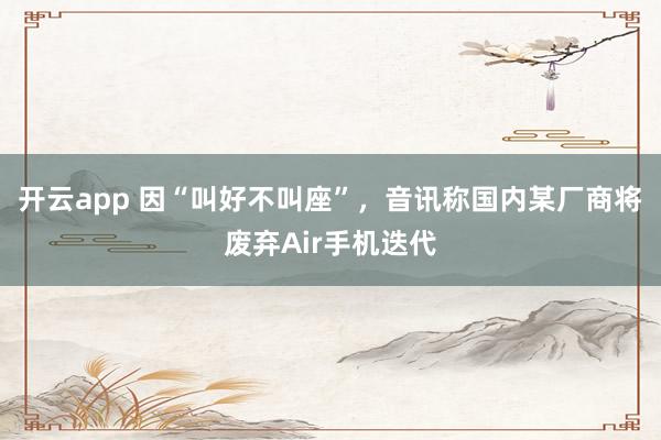开云app 因“叫好不叫座”，音讯称国内某厂商将废弃Air手机迭代