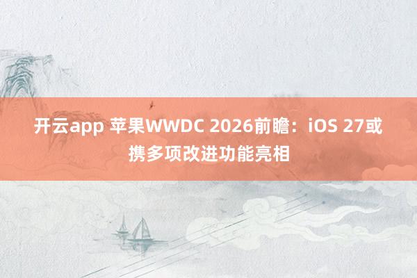 开云app 苹果WWDC 2026前瞻：iOS 27或携多项改进功能亮相