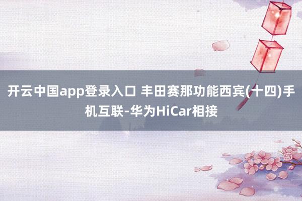 开云中国app登录入口 丰田赛那功能西宾(十四)手机互联-华为HiCar相接