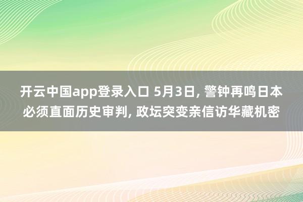 开云中国app登录入口 5月3日， 警钟再鸣日本必须直面历史审判， 政坛突变亲信访华藏机密