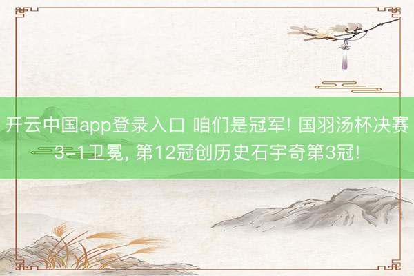 开云中国app登录入口 咱们是冠军! 国羽汤杯决赛3-1卫冕, 第12冠创历史石宇奇第3冠!