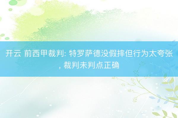 开云 前西甲裁判: 特罗萨德没假摔但行为太夸张， 裁判未判点正确