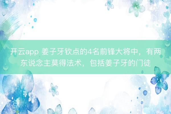 开云app 姜子牙钦点的4名前锋大将中，有两东说念主莫得法术，包括姜子牙的门徒