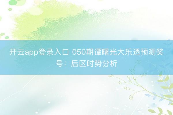 开云app登录入口 050期谭曙光大乐透预测奖号：后区时势分析