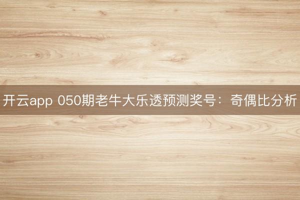 开云app 050期老牛大乐透预测奖号：奇偶比分析
